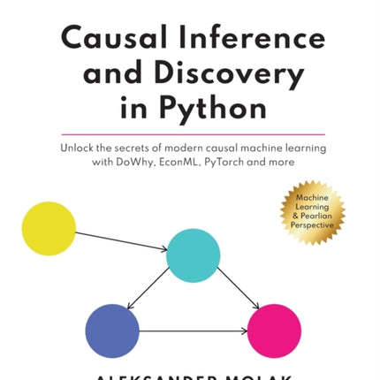Causal Inference and Discovery in Python: Unlock the secrets of modern causal machine learning with DoWhy, EconML, PyTorch and more