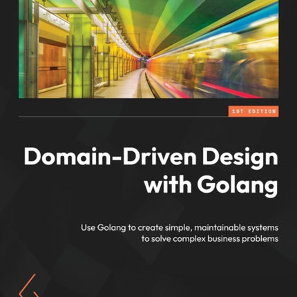 Domain-Driven Design with Golang: Use Golang to create simple, maintainable systems to solve complex business problems
