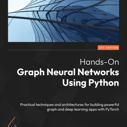 Hands-On Graph Neural Networks Using Python: Practical techniques and architectures for building powerful graph and deep learning apps with PyTorch