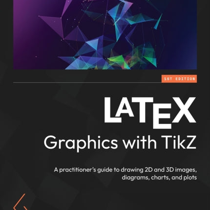 LaTeX Graphics with TikZ: A practitioner's guide to drawing 2D and 3D images, diagrams, charts, and plots