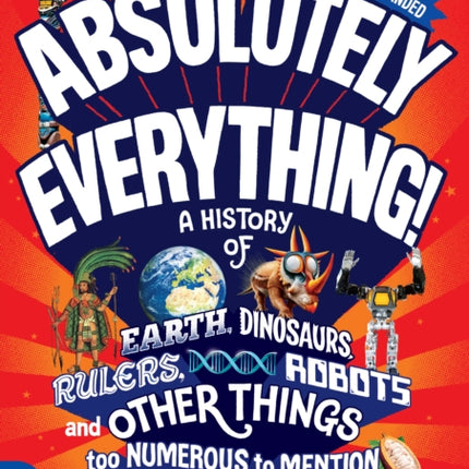 Absolutely Everything! Revised and Expanded: A History of Earth, Dinosaurs, Rulers, Robots and Other Things too Numerous to Mention