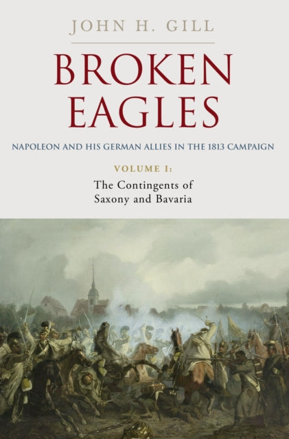 Broken Eagles  Napoleon and his German Allies in the 1813 Campaign