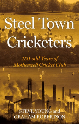 Steel Town Cricketers: 150-odd Years of Motherwell Cricket Club