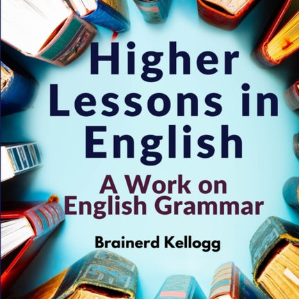 Higher Lessons in English: A Work on English