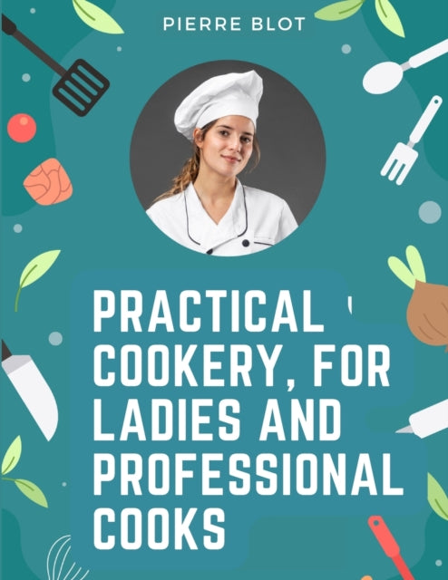Practical Cookery, for Ladies and Professional