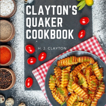 Clayton's Quaker Cookbook: A Practical Treatise on the Culinary Art Adapted to the Tastes and Wants of All Classes