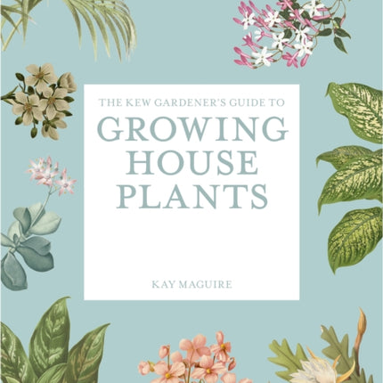 The Kew Gardeners Guide to Growing House Plants