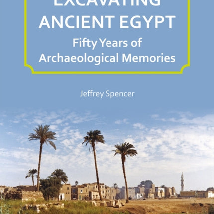 Excavating Ancient Egypt Fifty Years of Archaeological Memories