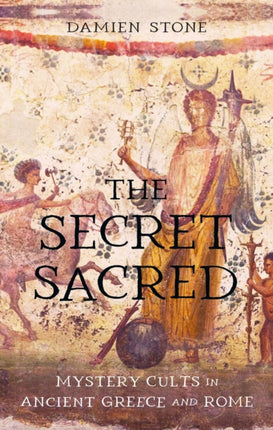 The Secret Sacred  Mystery Cults in Ancient Greece and Rome