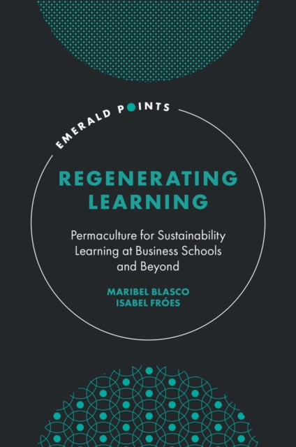 Regenerating Learning  Permaculture for Sustainability Learning at Business Schools and Beyond