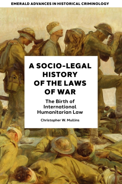 A SocioLegal History of the Laws of War  The Birth of International Humanitarian Law