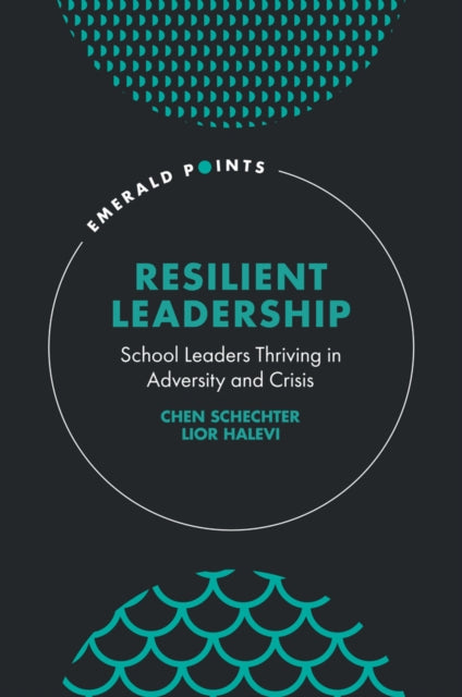 Resilient Leadership: School Leaders Thriving in Adversity and Crisis