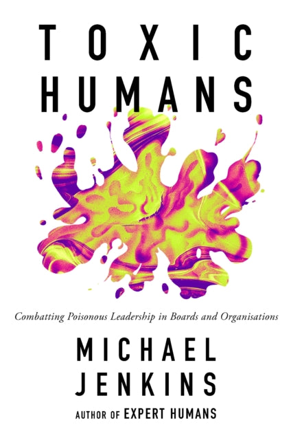 Toxic Humans: Combatting Poisonous Leadership in Boards and Organisations