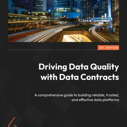 Driving Data Quality with Data Contracts: A comprehensive guide to building reliable, trusted, and effective data platforms