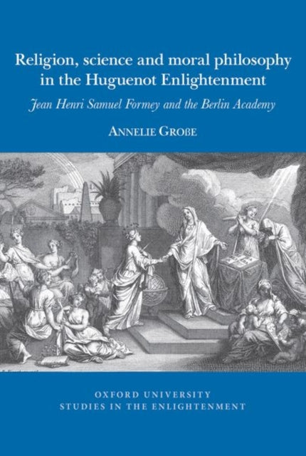 Religion, science and moral philosophy in the Huguenot Enlightenment: Jean Henri Samuel Formey and the Berlin Academy