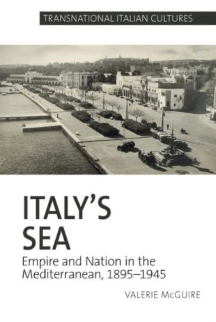 Italy’s Sea: Empire and Nation in the Mediterranean, 1895-1945