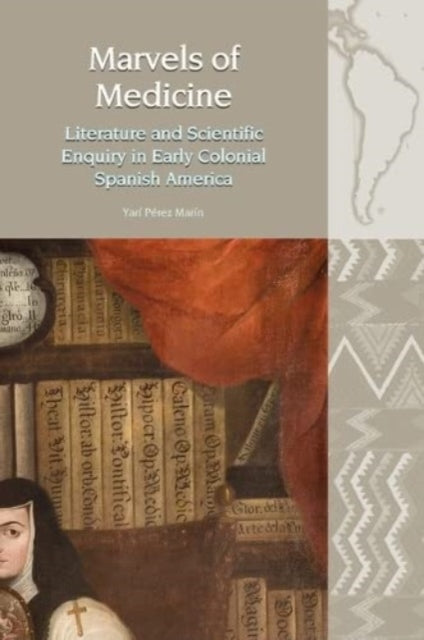 Marvels of Medicine: Literature and Scientific Enquiry in Early Colonial Spanish America: 2020