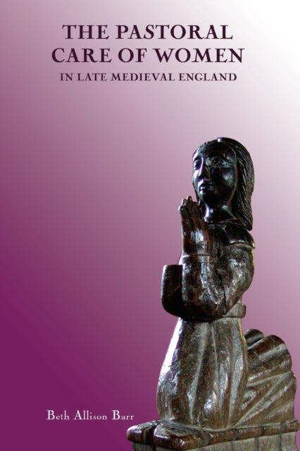 The Pastoral Care of Women in Late Medieval England