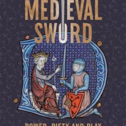 A Cultural History of the Medieval Sword: Power, Piety and Play