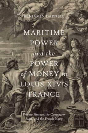 Maritime Power and the Power of Money in Louis XIV’s France: Private Finance, the Contractor State, and the French Navy