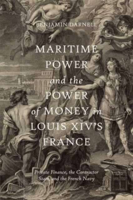 Maritime Power and the Power of Money in Louis XIV’s France: Private Finance, the Contractor State, and the French Navy