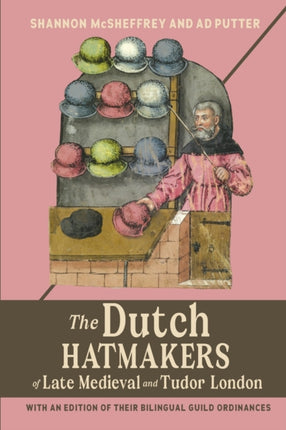 The Dutch Hatmakers of Late Medieval and Tudor London: with an edition of their bilingual Guild Ordinances