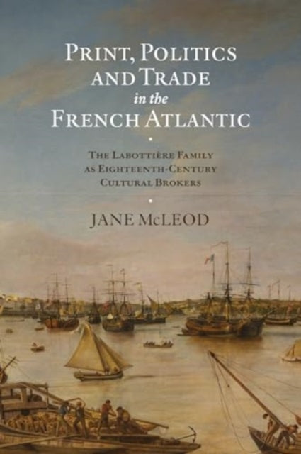 Print Politics and Trade in the French Atlantic  The Labotti232re Family as EighteenthCentury Cultural Brokers