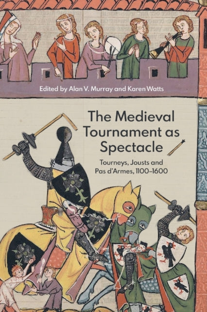 The Medieval Tournament as Spectacle: Tourneys, Jousts and Pas d'Armes, 1100-1600