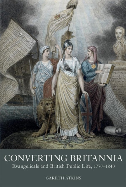 Converting Britannia  Evangelicals and British Public Life 17701840