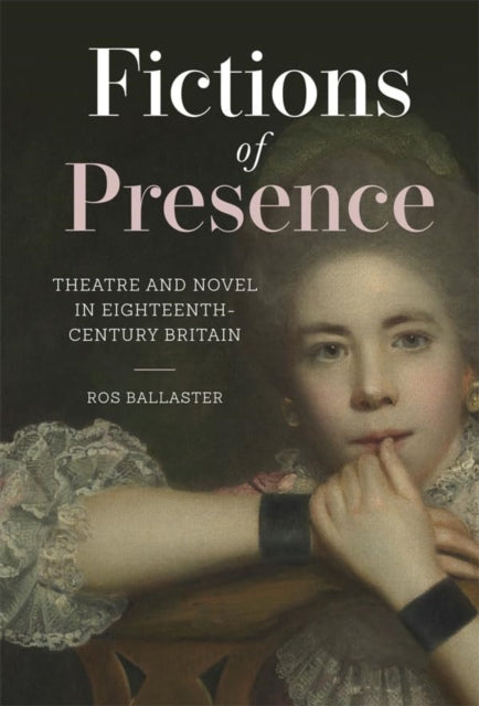 Fictions of Presence  Theatre and Novel in EighteenthCentury Britain