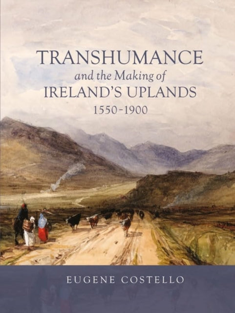 Transhumance and the Making of Irelands Uplands 15501900