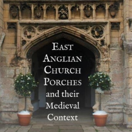 East Anglian Church Porches and their Medieval
