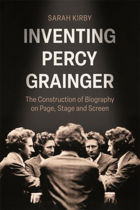 Inventing Percy Grainger  The Construction of Biography on Page Stage and Screen