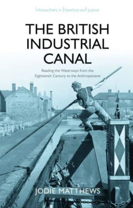 The British Industrial Canal: Reading the Waterways from the Eighteenth Century to the Anthropocene