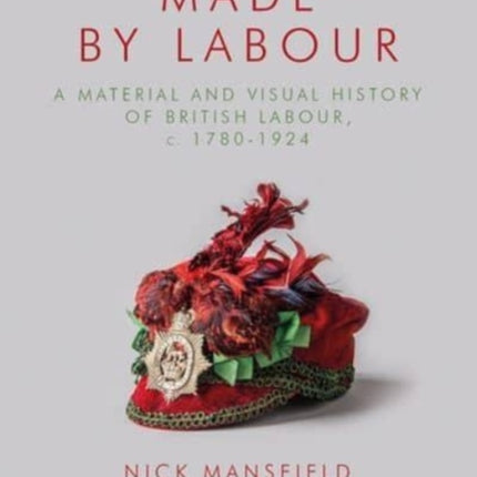 Made by Labour: A Material and Visual History of British Labour, c. 1780-1924