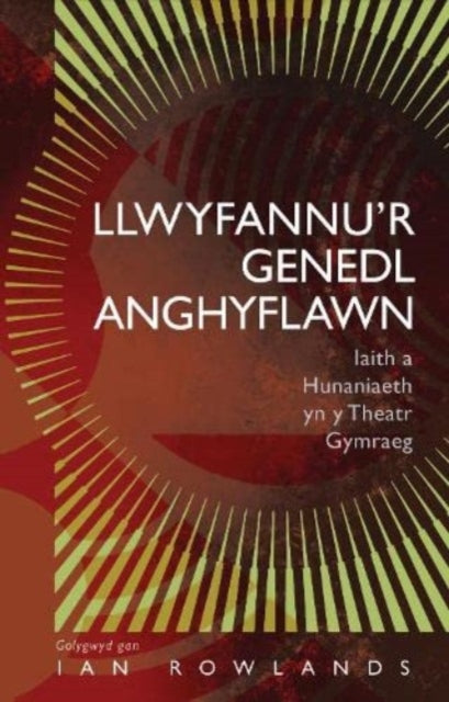 Llwyfannu’r Genedl Anghyflawn: Iaith a Hunaniaeth yn y Theatr Gymraeg