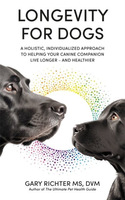 Longevity for Dogs: A Holistic, Individualized Approach to Helping Your Canine Companion Live Longer – and Healthier