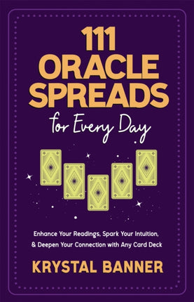 111 Oracle Spreads for Every Day: Enhance Your Readings, Spark Your Intuition & Deepen Your Connection with Any Card Deck