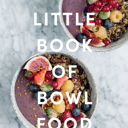 The Little Book of Bowl Food: Simple and Nourishing Recipes in a Bowl