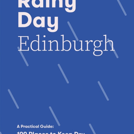 Rainy Day Edinburgh: A Practical Guide: 100 Places to Keep Dry