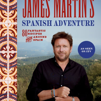 James Martin's Spanish Adventure: 80 Fantastic Recipes From Around Spain