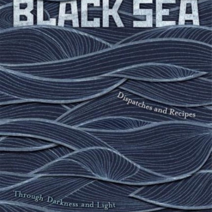 Black Sea: Dispatches and Recipes – Through Darkness and Light