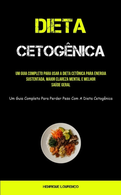 Dieta Cetogênica: Um guia completo para usar a dieta cetônica para energia sustentada, maior clareza mental e melhor saúde geral (Um guia completo para perder peso com a dieta cetogênica)