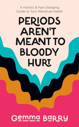 Periods Aren't Meant To Bloody Hurt: A Holistic &