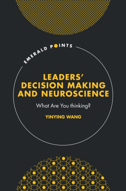 Leaders’ Decision Making and Neuroscience: What Are You thinking?