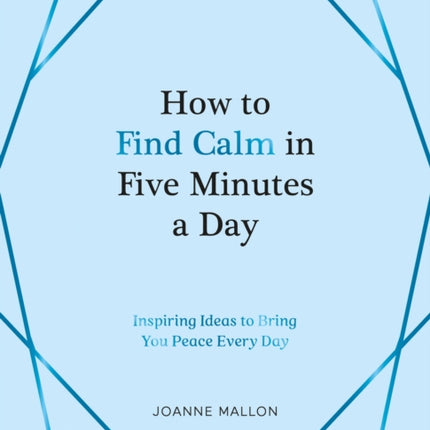 How to Find Calm in Five Minutes a Day: Inspiring Ideas to Bring You Peace Every Day