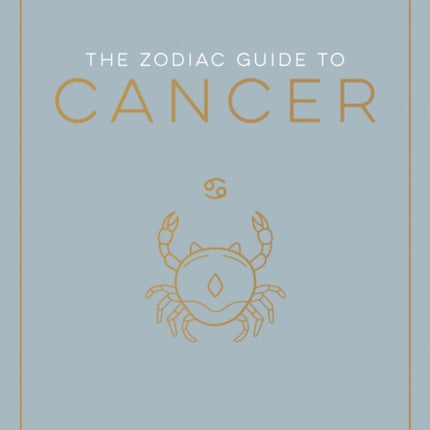 The Zodiac Guide to Cancer: The Ultimate Guide to Understanding Your Star Sign, Unlocking Your Destiny and Decoding the Wisdom of the Stars