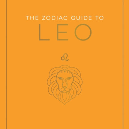 The Zodiac Guide to Leo: The Ultimate Guide to Understanding Your Star Sign, Unlocking Your Destiny and Decoding the Wisdom of the Stars