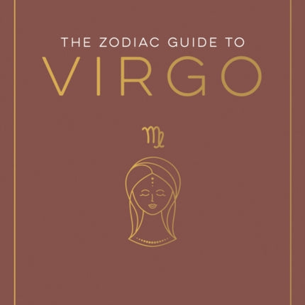 The Zodiac Guide to Virgo: The Ultimate Guide to Understanding Your Star Sign, Unlocking Your Destiny and Decoding the Wisdom of the Stars