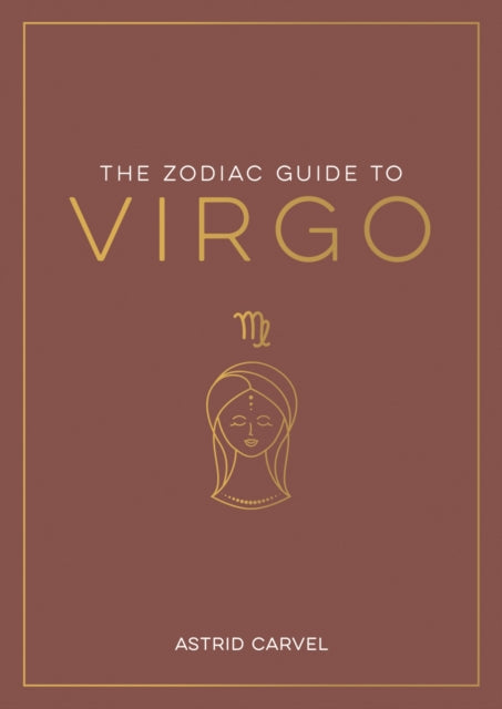 The Zodiac Guide to Virgo: The Ultimate Guide to Understanding Your Star Sign, Unlocking Your Destiny and Decoding the Wisdom of the Stars